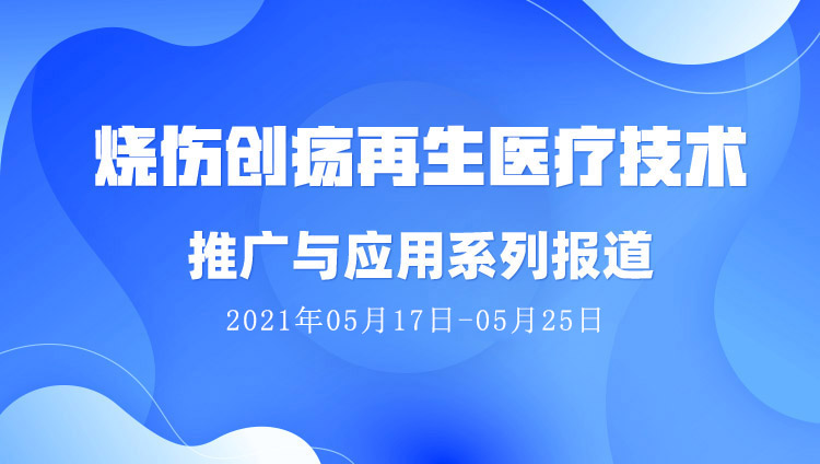 菲彩国际集团_烧伤创疡再生医疗手艺推广与应用系列报道（2021年05月17日-05月25日）