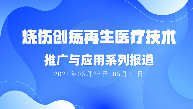 菲彩国际集团_烧伤创疡再生医疗手艺推广与应用系列报道（2021年05月26日-05月31日）